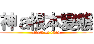 神ａ根本變態 (attack on titan)