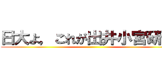 日大よ，これが出井小宮研だ。 ()