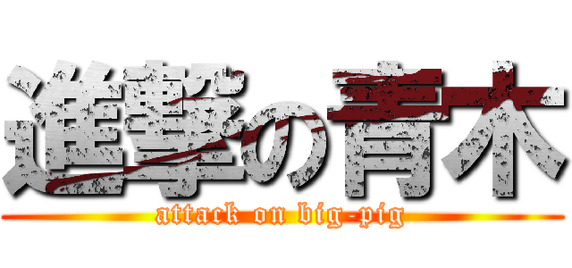 進撃の青木 (attack on big-pig)