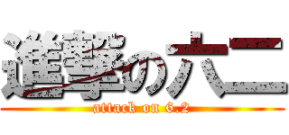 進撃の六二 (attack on 6.2)