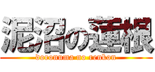 泥沼の蓮根 (doronuma no renkon)