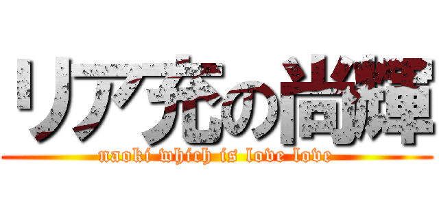 リア充の尚輝 (naoki which is love love)