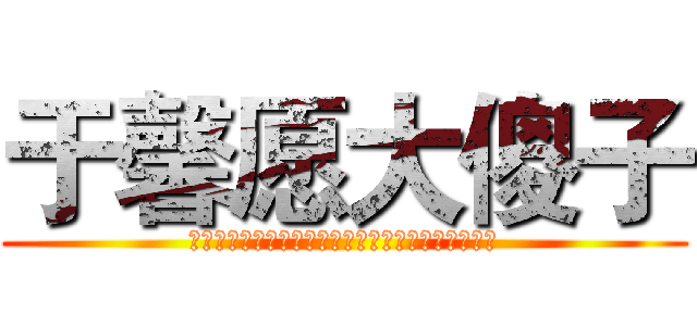 于馨愿大傻子 (ｓｂｓｂｓｂｓｂｓｂｓｂｓｂｓｂｓｂｓｂｓｂｓｂ)