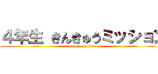 ４年生 きんきゅうミッション (attack on titan)