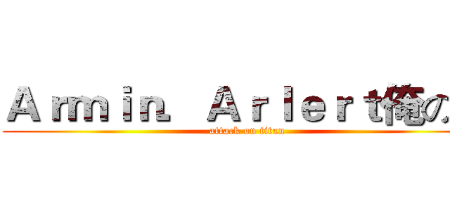 Ａｒｍｉｎ．Ａｒｌｅｒｔ俺の嫁 (attack on titan)