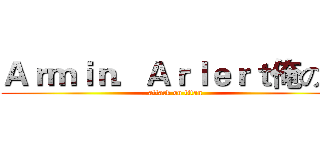 Ａｒｍｉｎ．Ａｒｌｅｒｔ俺の嫁 (attack on titan)
