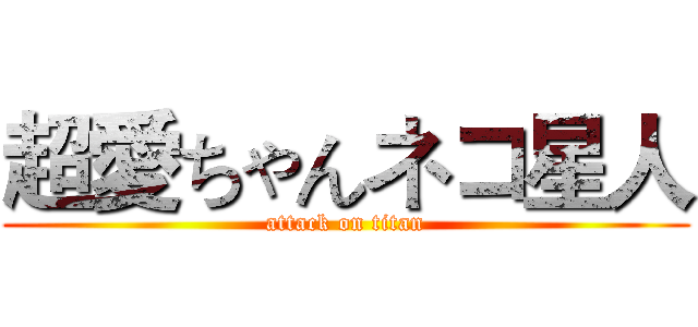 超愛ちゃんネコ星人 (attack on titan)