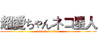 超愛ちゃんネコ星人 (attack on titan)