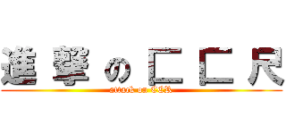進 撃 の 匚 匚 尺 (attack on CCR)