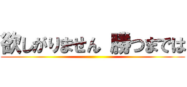 欲しがりません 勝つまでは ()