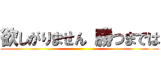 欲しがりません 勝つまでは ()