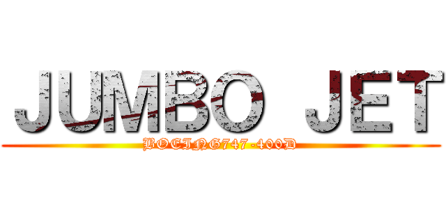 ＪＵＭＢＯ ＪＥＴ (BOEING747-400D)