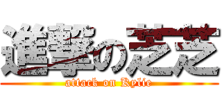 進撃の芝芝 (attack on Kylie)