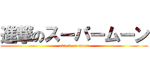 進撃のスーパームーン (attack on moon)
