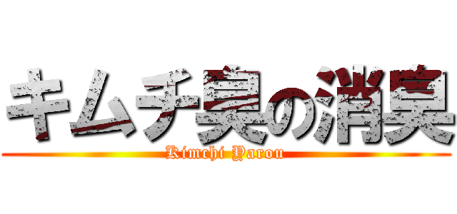 キムチ臭の消臭 (Kimchi Yarou)