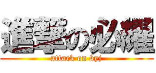 進撃の必耀 (attack on byj)