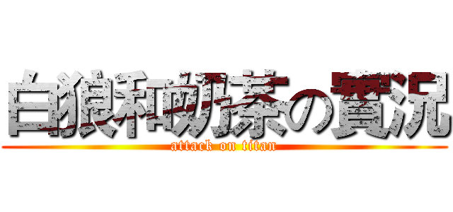 白狼和奶茶の實況 (attack on titan)