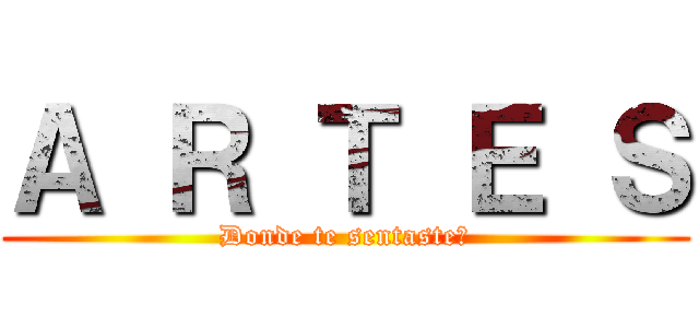 Ａ Ｒ Ｔ Ｅ Ｓ (Donde te sentaste?)