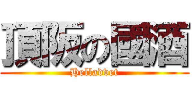 頂阪の國酒 (Helladvet)
