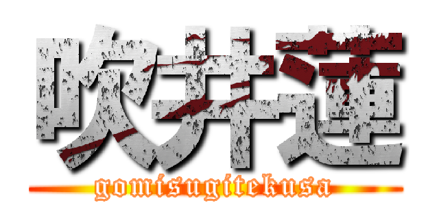 吹井蓮 (gomisugitekusa)