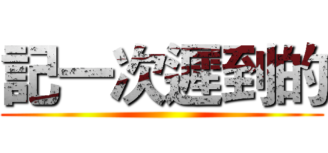 記一次遲到的 ()