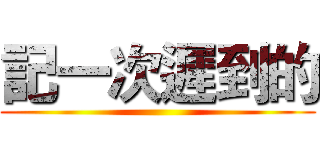 記一次遲到的 ()