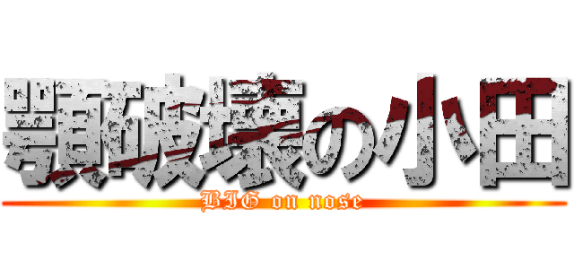 顎破壊の小田 (BIG on nose)