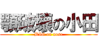 顎破壊の小田 (BIG on nose)