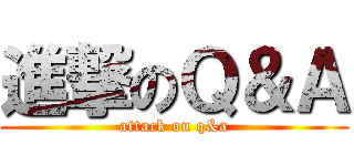 進撃のＱ＆Ａ (attack on q&a)