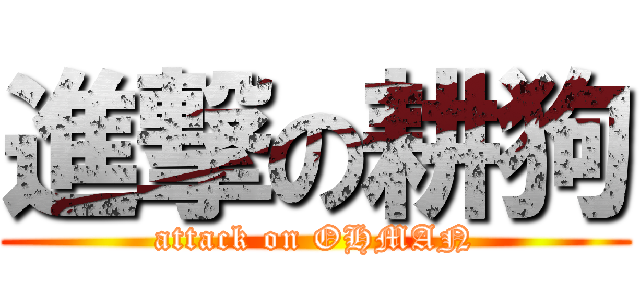 進撃の耕狗 (attack on OHMAN)