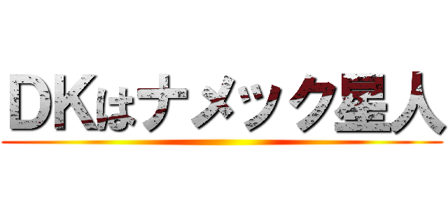 ＤＫはナメック星人 ( )