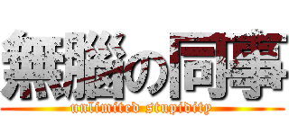 無腦の同事 (unlimited stupidity)