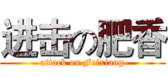 进击の肥香 (attack on Feixiang)