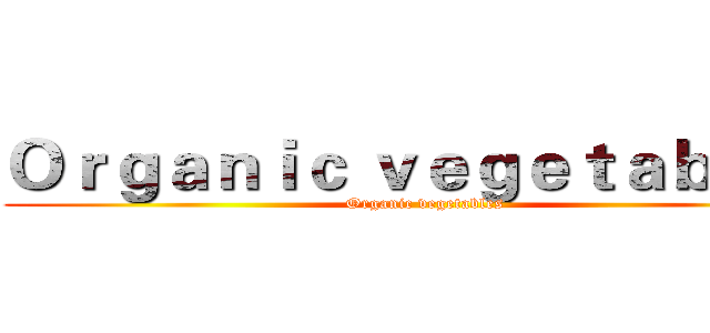 Ｏｒｇａｎｉｃ ｖｅｇｅｔａｂｌｅｓ (Organic vegetables)