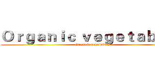 Ｏｒｇａｎｉｃ ｖｅｇｅｔａｂｌｅｓ (Organic vegetables)