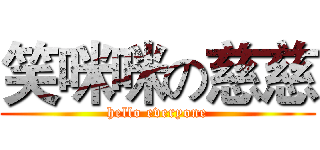 笑咪咪の慈慈 (hello everyone)