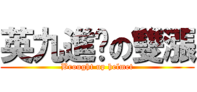 英九進擊の雙漲 (Brought up helmet)