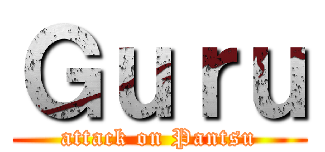 Ｇｕｒｕ (attack on Pantsu)