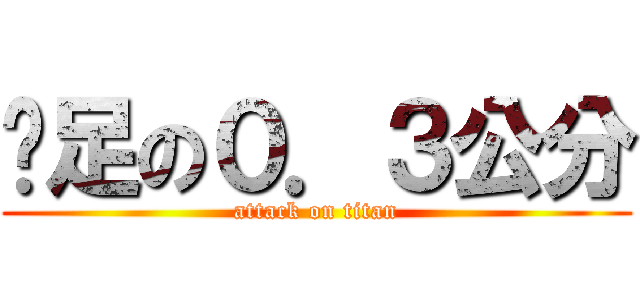 啊足の０．３公分 (attack on titan)