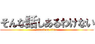 そんな話しあるわけない (attack on titan)