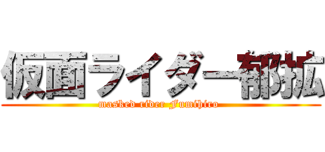 仮面ライダー郁拡 (masked rider Fumihiro )