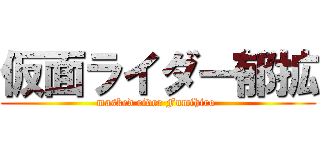 仮面ライダー郁拡 (masked rider Fumihiro )