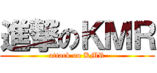 進撃のＫＭＲ (attack on KMR)