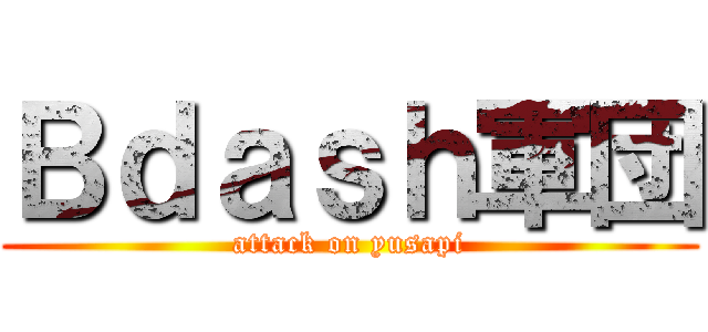 Ｂｄａｓｈ軍団 (attack on yusapi)