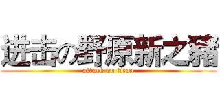 进击の野原新之豬 (attack on titan)