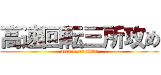 高速回転三所攻め (attack on titan)