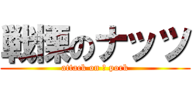 戦慄のナッツ (attack on Δ pork)