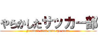 やらかしたサッカー部 (Football Club made the scene.)