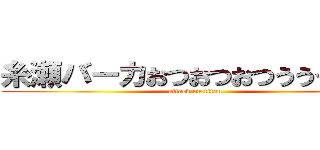 糸瀬バーカおつおつおつうううｗｗ (attack on titan)