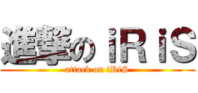 進撃のｉＲｉＳ (attack on iRiS)